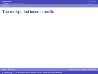Presentation Comments 
Notations 
The multiperiod income profile 
Florent BRESSON CERDI, CNRS – Université d’Auvergne 
K. Decancq & C. Zoli: Long term social welfare: mobility, social status and inequality 
 