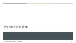 Process Scheduling
"PROCESS AND PROCESS SCHEDULING" BY MS. RASHMI BHAT 12
 