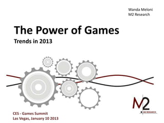Wanda Meloni
                             M2 Research



The Power of Games
Trends in 2013




CES - Games Summit
Las Vegas, January 10 2013
 
