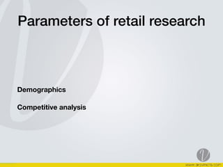 Parameters of retail research 
Demographics
Competitive analysis
 