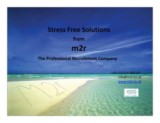 Stress Free Solutions
                from
               m2r
The Professional Recruitment Company

                                 +44 (0)1924 888185
                                      info@m2r.co.uk
                                      www.m2r.co.uk
 