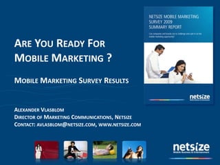 Are You Ready ForMobile Marketing ? Mobile Marketing Survey Results Alexander Vlasblom Director of Marketing Communications, Netsize Contact: avlasblom@netsize.com, www.netsize.com 