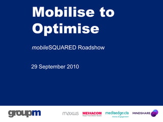 Mobilise to
Optimise
mobileSQUARED Roadshow


29 September 2010
 