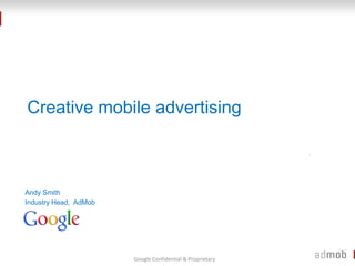 Creative mobile advertising



Andy Smith
Industry Head, AdMob




                       Google Confidential & Proprietary
 
