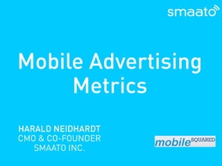 Mobile Advertising
     Metrics
HARALD NEIDHARDT
CMO & CO-FOUNDER
   SMAATO INC.
 