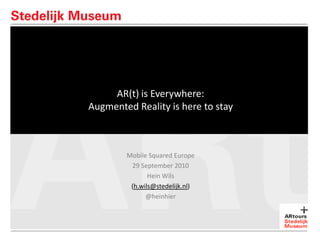 AR(t) is Everywhere:
Augmented Reality is here to stay



        Mobile Squared Europe
         29 September 2010
               Hein Wils
         (h.wils@stedelijk.nl)
              @heinhier
 