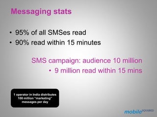 Messaging stats

• 95% of all SMSes read
• 90% read within 15 minutes

             SMS campaign: audience 10 million
    ...