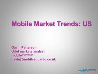 Mobile Market Trends: US
Gavin Patterson
chief markets analyst
mobileSQUARED
gavin@mobilesquared.co.uk
 