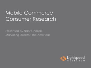 Mobile Commerce
Consumer Research
Presented by Naor Chazan
Marketing Director, The Americas
 