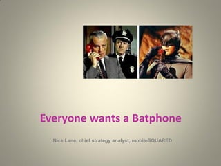 Everyone wants a Batphone
Nick Lane, chief strategy analyst, mobileSQUARED
 