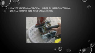 • UNA VEZ ABIERTA LA CARCASA, LIMPIAR EL INTERIOR CON UNA 
BROCHA. (REPETIR ESTE PASO VARIAS VECES) 
 
