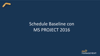 Schedule Baseline con
MS PROJECT 2016
 