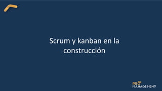 Scrum y kanban en la
construcción
 