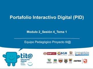 Portafolio Interactivo Digital (PID)
Modulo 2_Sesión 4_Tema 1
Equipo Pedagógico Proyecto tit@
 