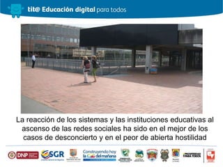 La reacción de los sistemas y las instituciones educativas al
ascenso de las redes sociales ha sido en el mejor de los
casos de desconcierto y en el peor de abierta hostilidad
 