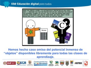 Hemos hecho caso omiso del potencial inmenso de
“objetos” disponibles libremente para todas las clases de
aprendizaje.
 
