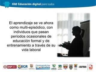 El aprendizaje se ve ahora
como multi-episódico, con
individuos que pasan
períodos ocasionales de
educación formal y de
entrenamiento a través de su
vida laboral
 