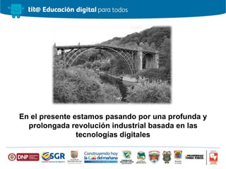 En el presente estamos pasando por una profunda y
prolongada revolución industrial basada en las
tecnologías digitales
 