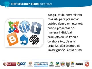 Blogs. Es la herramienta
más útil para presentar
publicaciones en Internet,
puede presentar de
manera individual,
producto de un trabajo
colaborativo, de una
organización o grupo de
investigación, entre otras.
 