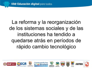 La reforma y la reorganización
de los sistemas sociales y de las
instituciones ha tendido a
quedarse atrás en períodos de
rápido cambio tecnológico
 