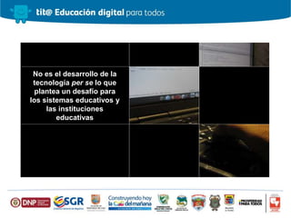No es el desarrollo de la
tecnología per se lo que
plantea un desafío para
los sistemas educativos y
las instituciones
educativas
 