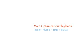WebOptimization Playbook
DESIGN = TRAFFIC + LEADS + REVENUE
 