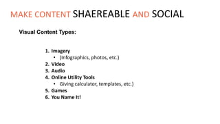 Visual Content Types:
1. Imagery
• (Infographics, photos, etc.)
2. Video
3. Audio
4. Online Utility Tools
• Giving calculator, templates, etc.)
5. Games
6. You Name It!
MAKE CONTENT SHAEREABLE AND SOCIAL
 