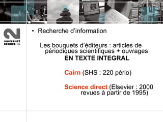 Recherche d’information Les bouquets d’éditeurs : articles de périodiques scientifiques + ouvrages EN TEXTE INTEGRAL Cairn  (SHS : 220 pério) Science   direct  (Elsevier : 2000  revues à partir de 1995) 