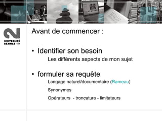 Avant de commencer :  Identifier son besoin Les différents aspects de mon sujet formuler sa requête Langage naturel/documentaire ( Rameau ) Synonymes   Opérateurs  - troncature - limitateurs 