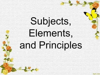 Subjects,
Elements,
and Principles
 