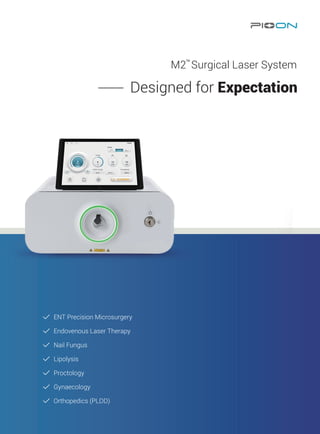 ENT Precision Microsurgery
Endovenous Laser Therapy
Nail Fungus
Lipolysis
Proctology
Gynaecology
Orthopedics (PLDD)
Designed for Expectation
M2 Surgical Laser System
™
 