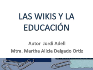 LAS WIKIS Y LA EDUCACIÓN Autor  Jordi Adell Mtra. Martha Alicia Delgado Ortiz 