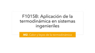 F1015B: Aplicación de la
termodinámica en sistemas
ingenieriles
M2. Calor y leyes de la termodinámica
 