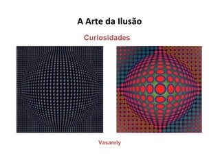 A Arte da Ilusão
Vasarely
Curiosidades
 