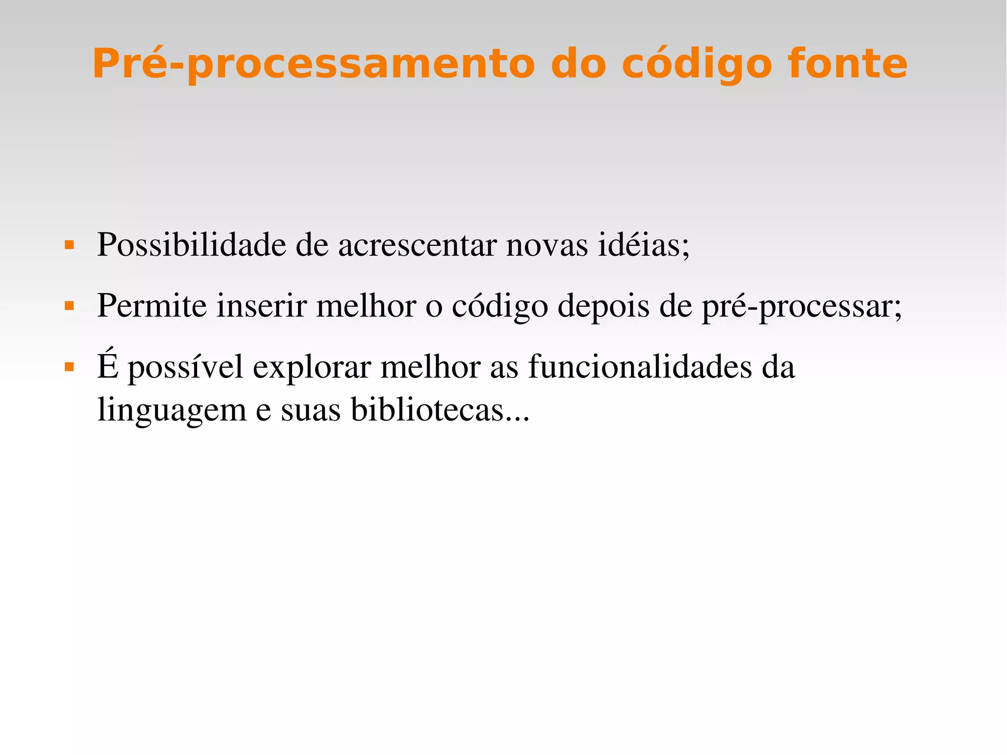 Pré-processamento do código fonte



   Possibilidade de acrescentar novas idéias;
   Permite inserir melhor o código depois de pré­processar;
   É possível explorar melhor as funcionalidades da 
    linguagem e suas bibliotecas...
 