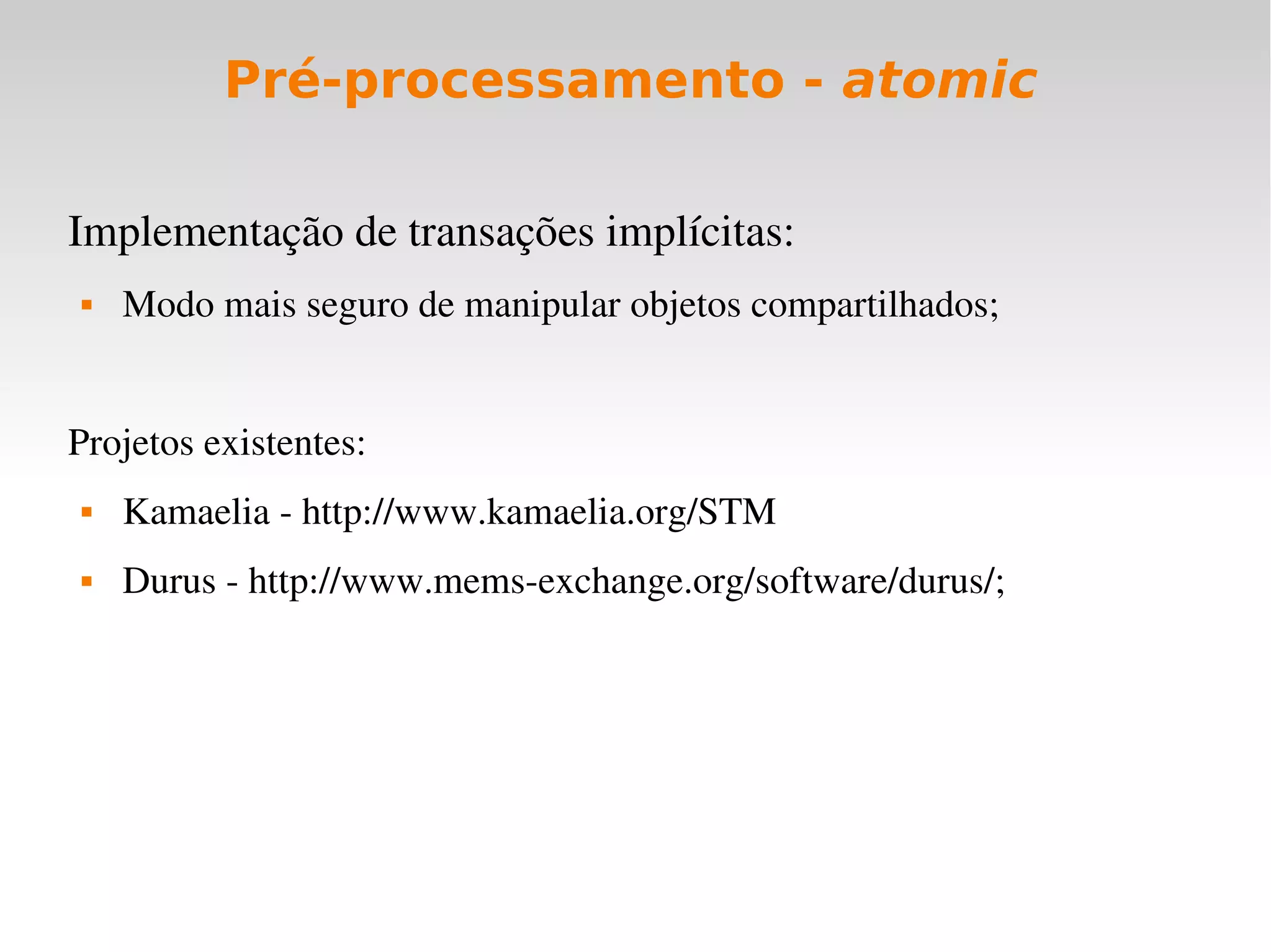 Pré-processamento - atomic

Implementação de transações implícitas:
   Modo mais seguro de manipular objetos compartilhados;


Projetos existentes:
   Kamaelia ­ http://www.kamaelia.org/STM
   Durus ­ http://www.mems­exchange.org/software/durus/;
 
