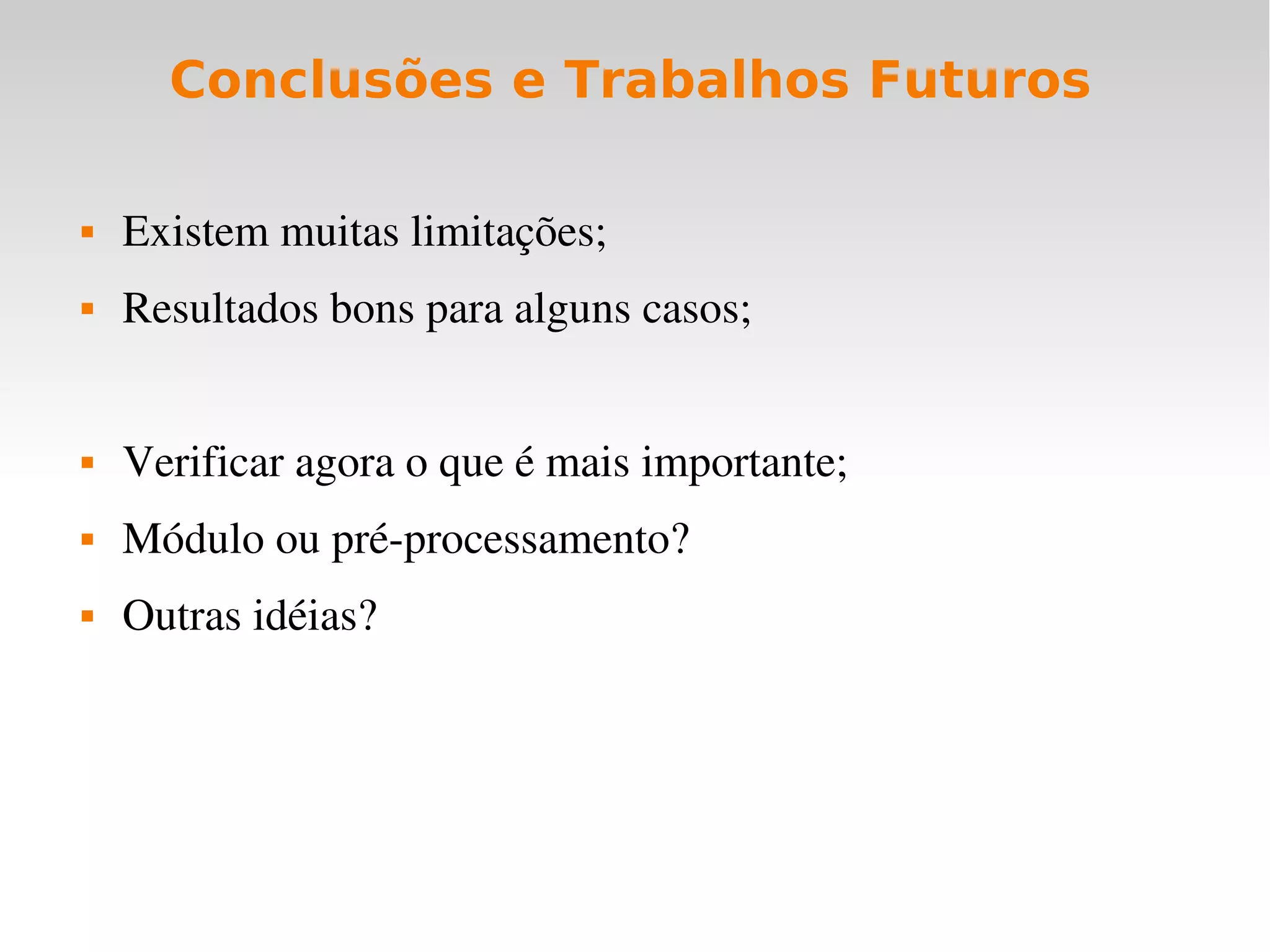Conclusões e Trabalhos Futuros

   Existem muitas limitações;
   Resultados bons para alguns casos;


   Verificar agora o que é mais importante;
   Módulo ou pré­processamento?
   Outras idéias?
 