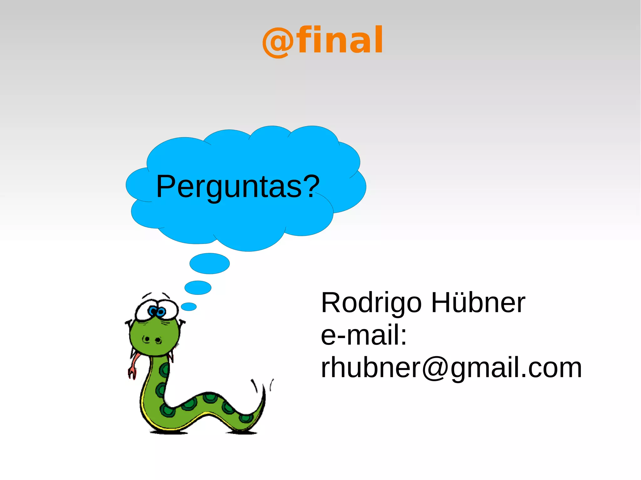 @final



Perguntas?


             Rodrigo Hübner
             e-mail:
             rhubner@gmail.com
 