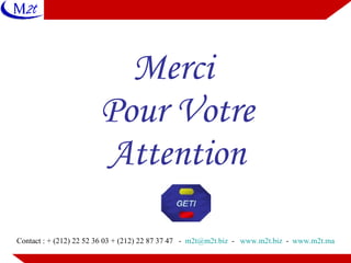 Merci  Pour Votre Attention Contact : + (212) 22 52 36 03 + (212) 22 87 37 47  -  [email_address]   -  www.m2t.biz   -  www.m2t.ma 