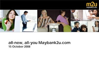 all-new, all-you Maybank2u.com
15 October 2008
 