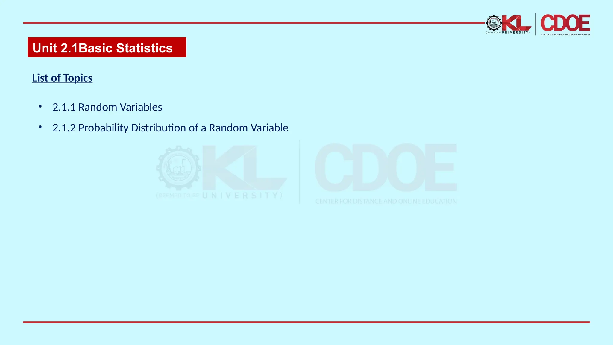 Unit 2.1​
Basic Statistics​
• 2.1.1 Random Variables
• 2.1.2 Probability Distribution of a Random Variable
List of Topics
 