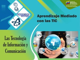 Aprendizaje Mediado
con las TIC
Las Tecnología
de Información y
Comunicación
 