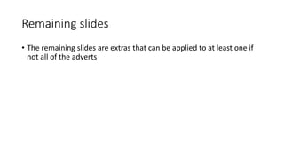 Remaining slides
• The remaining slides are extras that can be applied to at least one if
not all of the adverts
 