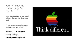 Fonts – go for the
classics or go for
retro?
Here is an example of the Apple
adverts that use the Garamond
font.
Other accompanying fonts that
could go well with it are:
 
