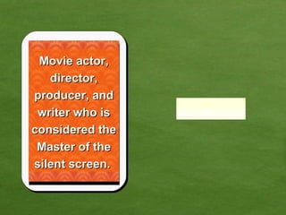 Movie actor, director, producer, and writer who is considered the Master of the silent screen.  
