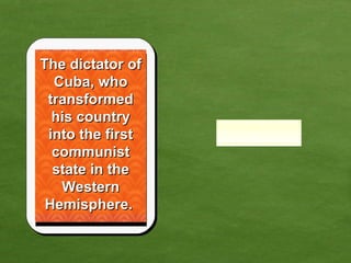The dictator of Cuba, who transformed his country into the first communist state in the Western Hemisphere.  