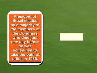 President of Brazil elected by a majority of the members of the Congress who died just one day before he was scheduled to take the oath of office in 1985. 