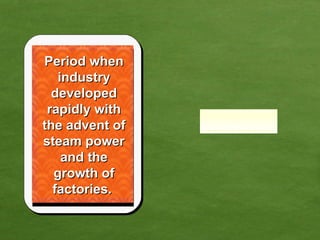 Period when industry developed rapidly with the advent of steam power and the growth of factories.  