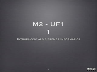 M2 - UF1
           1
Introducció als sistemes informàtics




                 1
 