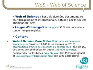 26/10/15
Service commun de la documentation
46
WoS - Web of Science
> Web of Science : Base de données documentaire
plurid...